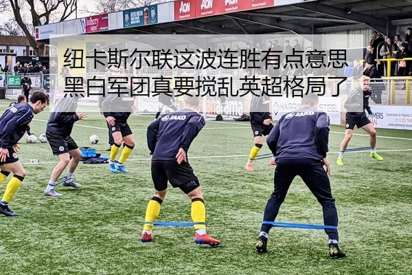 纽卡斯尔联这波连胜有点意思 黑白军团真要搅乱英超格局了