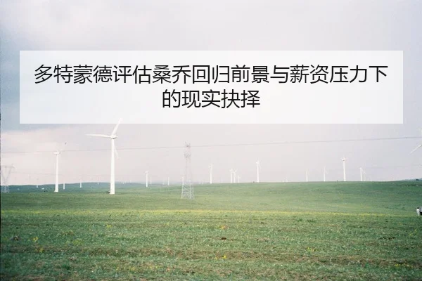 多特蒙德评估桑乔回归前景与薪资压力下的现实抉择