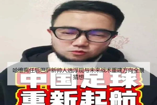 哈维离任后巴萨新帅人选浮现与未来战术重建方向全景猜想